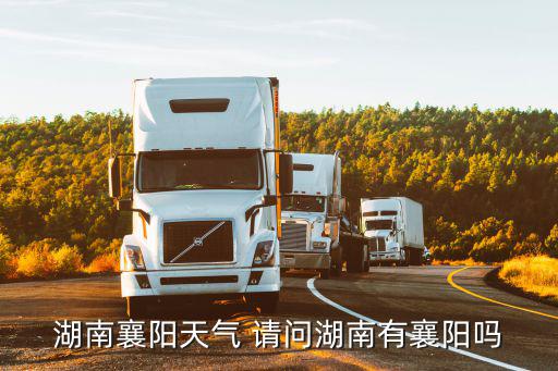 湖南襄陽天氣 請問湖南有襄陽嗎