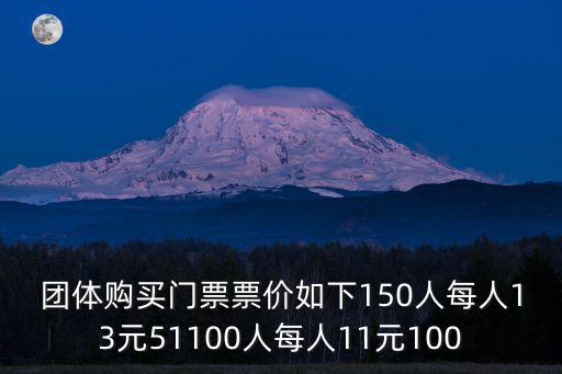團體購買門票票價如下150人每人13元51100人每人11元100
