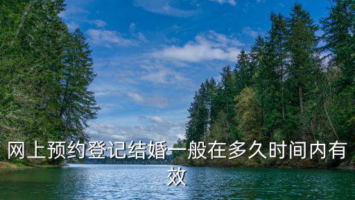 網上預約婚姻登記，網上預約登記結婚一般在多久時間內有效