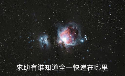 求助有誰知道全一快遞在哪里