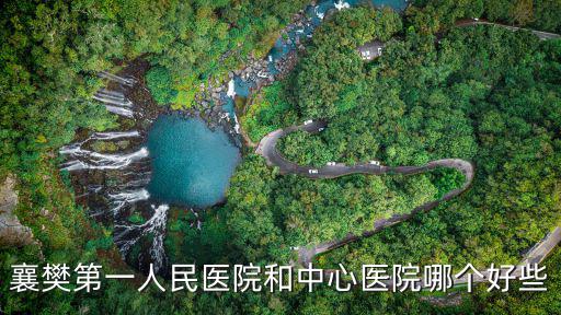襄樊第一人民醫(yī)院和中心醫(yī)院哪個好些