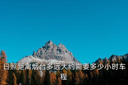 日照距離煙臺多遠大約需要多少小時車程