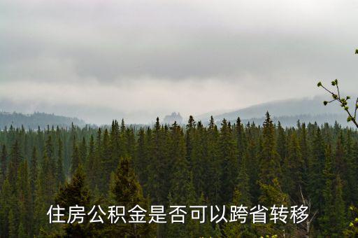 公積金跨省轉(zhuǎn)移，住房公積金是否可以跨省轉(zhuǎn)移