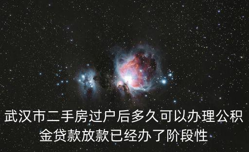 武漢市二手房過戶后多久可以辦理公積金貸款放款已經辦了階段性
