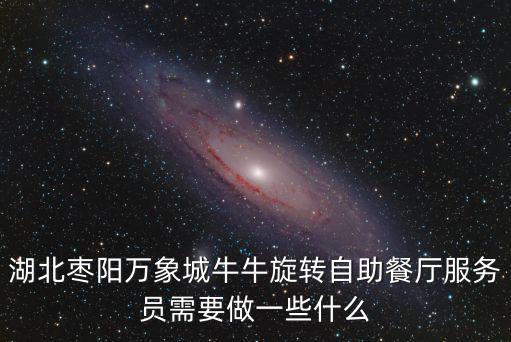 湖北棗陽萬象城牛牛旋轉自助餐廳服務員需要做一些什么