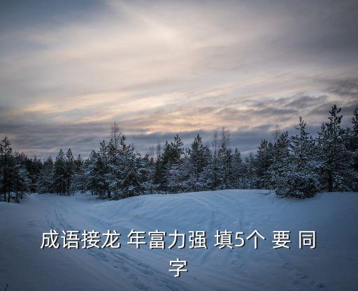 成語接龍 年富力強 填5個 要 同字