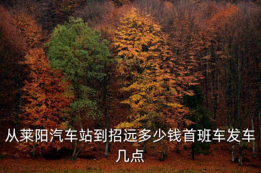 從萊陽汽車站到招遠多少錢首班車發(fā)車幾點