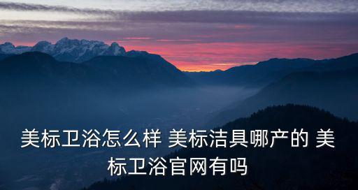 美標(biāo)衛(wèi)浴怎么樣 美標(biāo)潔具哪產(chǎn)的 美標(biāo)衛(wèi)浴官網(wǎng)有嗎