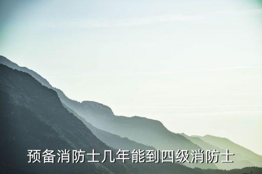 預(yù)備消防士幾年能到四級消防士