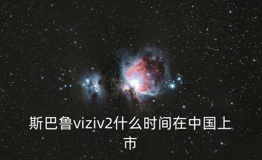 斯巴魯viziv2什么時間在中國上市