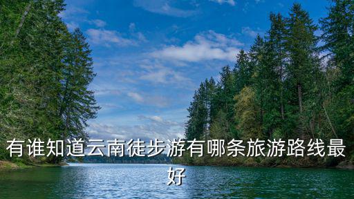 有誰知道云南徒步游有哪條旅游路線最好