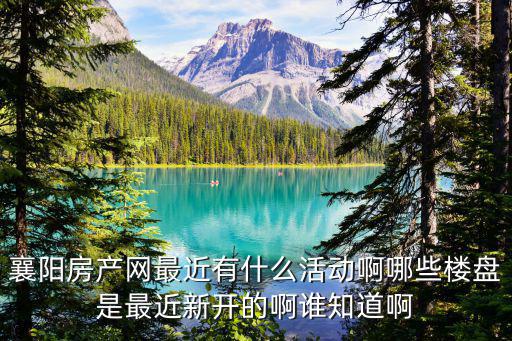 襄陽房產網，我想買房子襄陽有沒有好一點的房產網站介紹一下先了解一下情