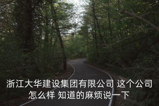 大華建設(shè)，浙江大華建設(shè)集團(tuán)有限公司 這個(gè)公司怎么樣 知道的麻煩說(shuō)一下