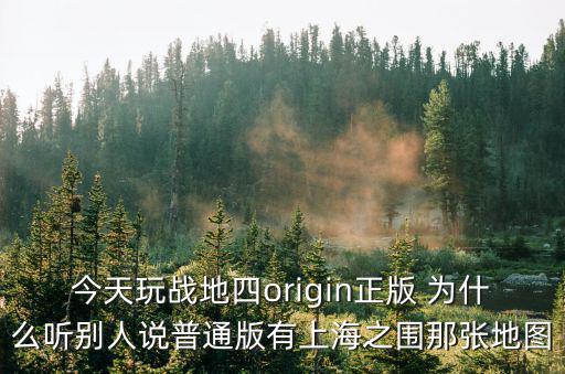 今天玩戰地四origin正版 為什么聽別人說普通版有上海之圍那張地圖