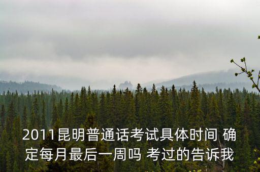 2011昆明普通話考試具體時(shí)間 確定每月最后一周嗎 考過(guò)的告訴我