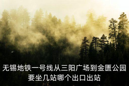 無(wú)錫地鐵一號(hào)線從三陽(yáng)廣場(chǎng)到金匱公園要坐幾站哪個(gè)出口出站