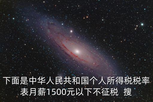 下面是中華人民共和國個人所得稅稅率表月薪1500元以下不征稅  搜