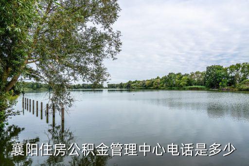 襄陽住房公積金管理中心電話是多少