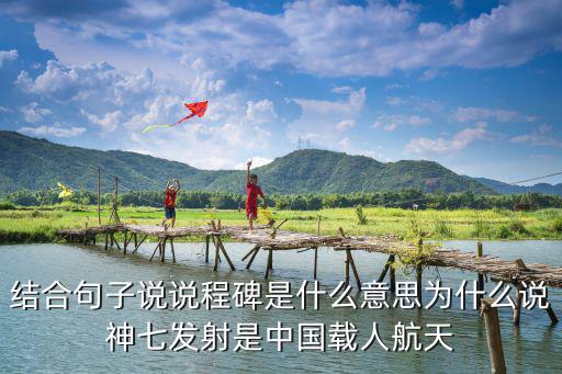 結(jié)合句子說說程碑是什么意思為什么說神七發(fā)射是中國載人航天