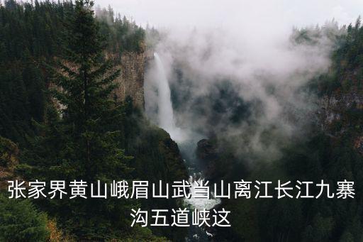 五道峽，張家界黃山峨眉山武當(dāng)山離江長江九寨溝五道峽這
