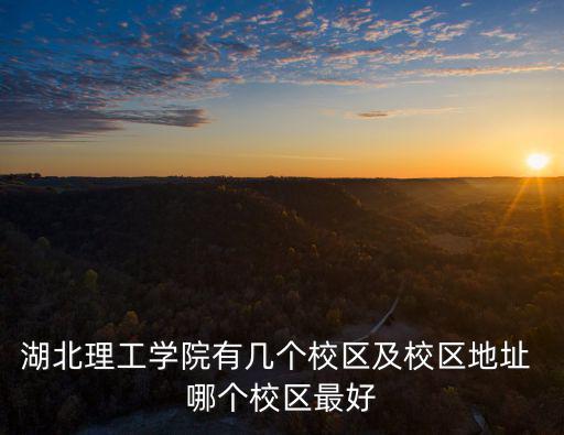 湖北理工學院有幾個校區及校區地址 哪個校區最好