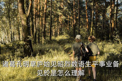 諸葛孔明草廬始見昭烈數語生平事業備見於是怎么理解