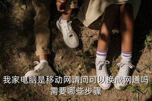 我家電腦是移動網請問可以換成網通嗎需要哪些步驟
