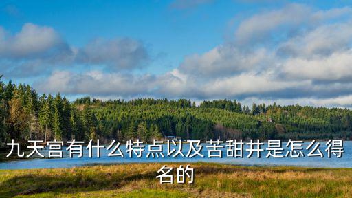 九天宮有什么特點以及苦甜井是怎么得名的