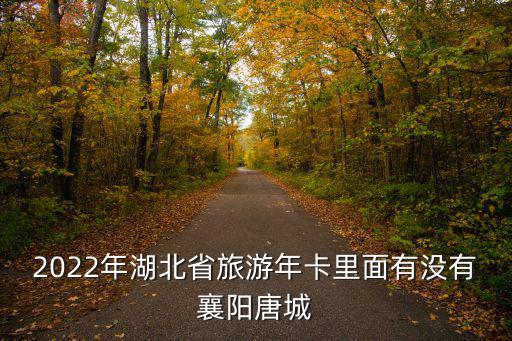 2022年湖北省旅游年卡里面有沒有襄陽唐城