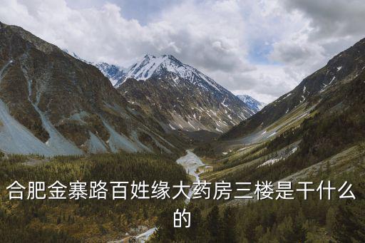 百姓緣大藥房，合肥金寨路百姓緣大藥房三樓是干什么的