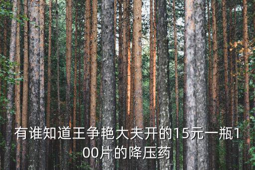 有誰知道王爭艷大夫開的15元一瓶100片的降壓藥