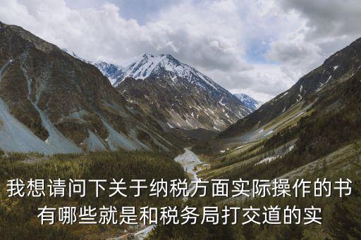 我想請(qǐng)問(wèn)下關(guān)于納稅方面實(shí)際操作的書(shū)有哪些就是和稅務(wù)局打交道的實(shí)
