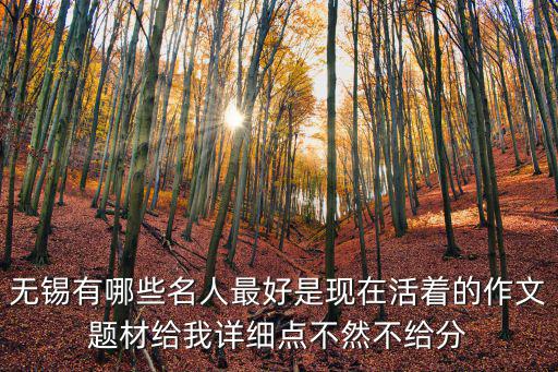無(wú)錫有哪些名人最好是現(xiàn)在活著的作文題材給我詳細(xì)點(diǎn)不然不給分