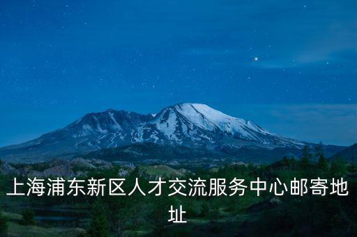 上海浦東新區人才交流服務中心郵寄地址