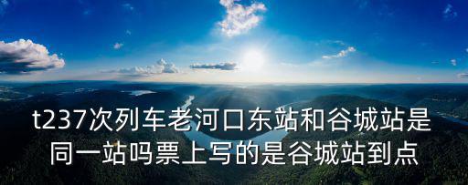 t237次列車老河口東站和谷城站是同一站嗎票上寫的是谷城站到點
