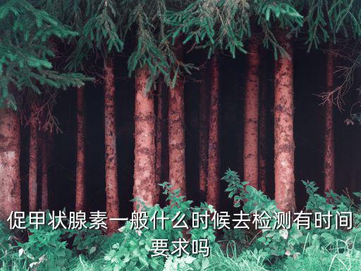促甲狀腺素一般什么時候去檢測有時間要求嗎