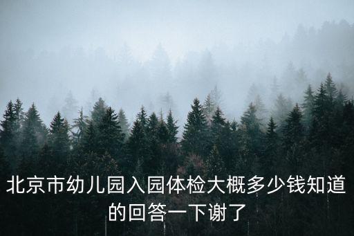 北京市幼兒園入園體檢大概多少錢知道的回答一下謝了