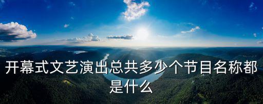 開幕式文藝演出總共多少個節目名稱都是什么