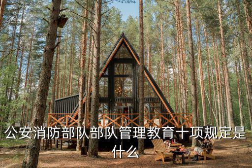 公安消防部隊部隊管理教育十項規定是什么