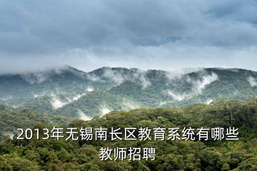 2013年無錫南長區(qū)教育系統(tǒng)有哪些教師招聘