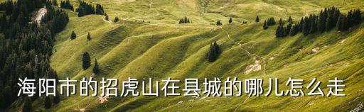 海陽市的招虎山在縣城的哪兒怎么走