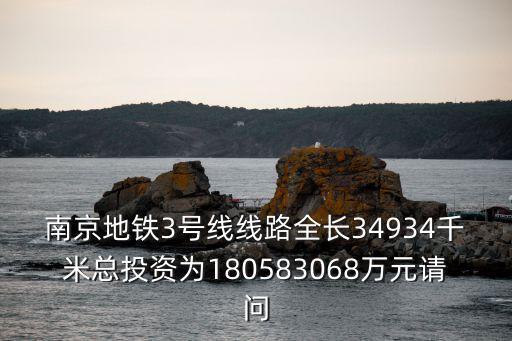 南京地鐵3號線線路全長34934千米總投資為180583068萬元請問