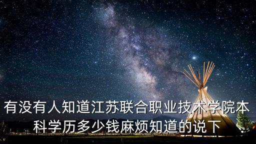 有沒有人知道江蘇聯(lián)合職業(yè)技術(shù)學(xué)院本科學(xué)歷多少錢麻煩知道的說下
