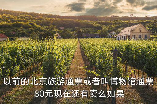 以前的北京旅游通票或者叫博物館通票 80元現在還有賣么如果