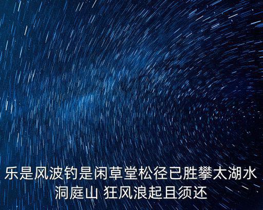 樂是風(fēng)波釣是閑草堂松徑已勝攀太湖水洞庭山 狂風(fēng)浪起且須還