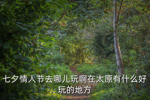 七夕情人節去哪兒玩啊在太原有什么好玩的地方