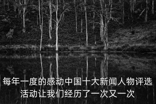 每年一度的感動中國十大新聞人物評選活動讓我們經(jīng)歷了一次又一次