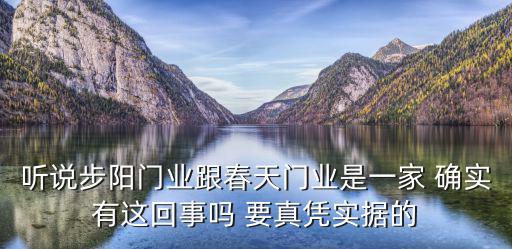 聽(tīng)說(shuō)步陽(yáng)門(mén)業(yè)跟春天門(mén)業(yè)是一家 確實(shí)有這回事嗎 要真憑實(shí)據(jù)的