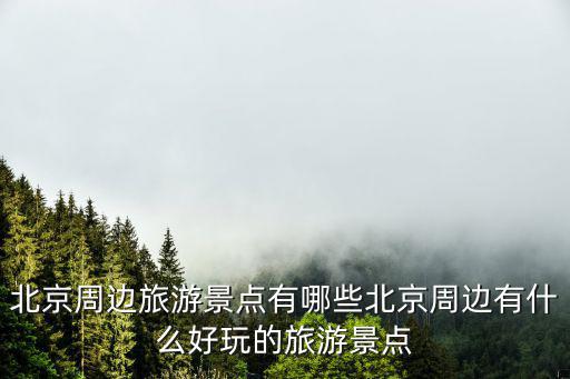 北京周邊旅游景點(diǎn)有哪些北京周邊有什么好玩的旅游景點(diǎn)
