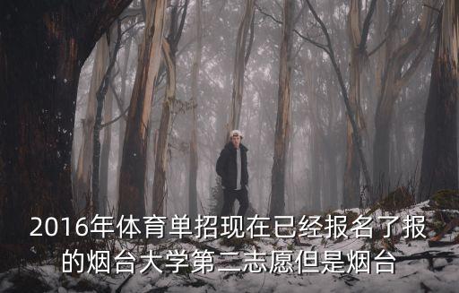 2016年體育單招現(xiàn)在已經(jīng)報(bào)名了報(bào)的煙臺(tái)大學(xué)第二志愿但是煙臺(tái)